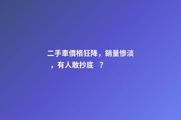 二手車價格狂降，銷量慘淡，有人敢抄底？